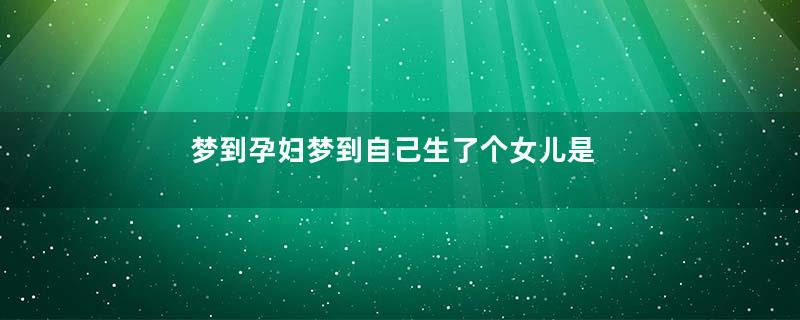 梦到孕妇梦到自己生了个女儿是什么意思