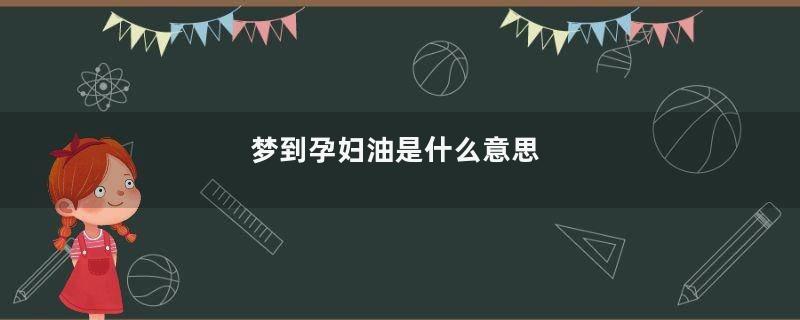 梦到孕妇油是什么意思