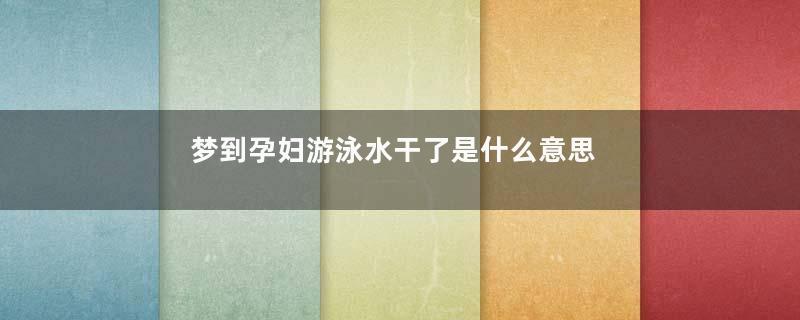 梦到孕妇游泳水干了是什么意思