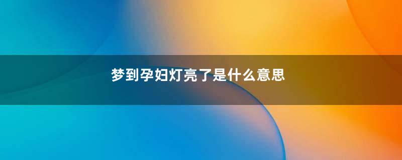 梦到孕妇灯亮了是什么意思