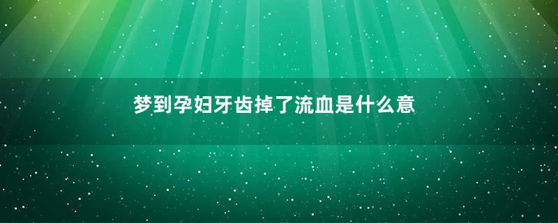 梦到孕妇牙齿掉了流血是什么意思