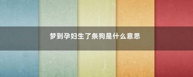 梦到孕妇生了条狗是什么意思