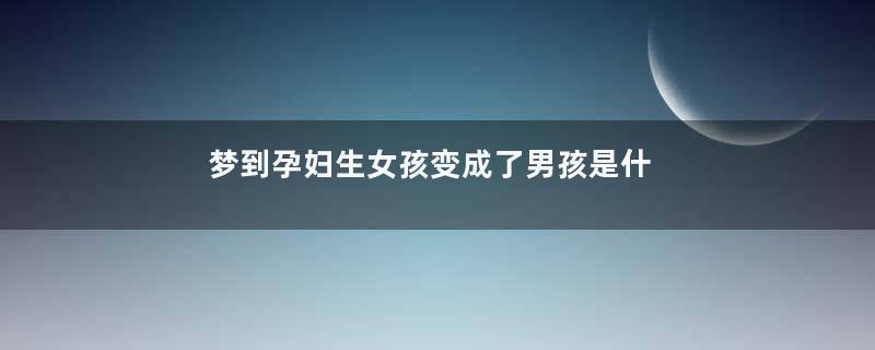 梦到孕妇生女孩变成了男孩是什么意思