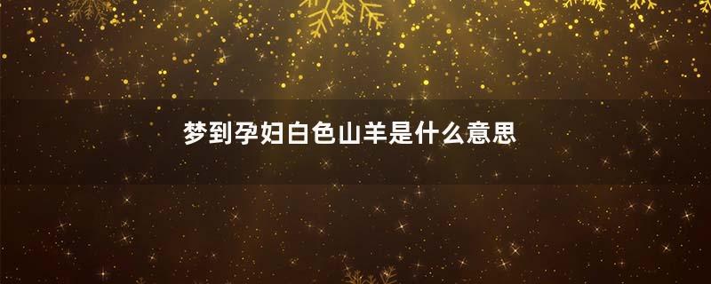 梦到孕妇白色山羊是什么意思
