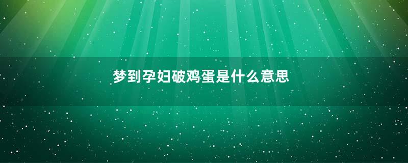 梦到孕妇破鸡蛋是什么意思