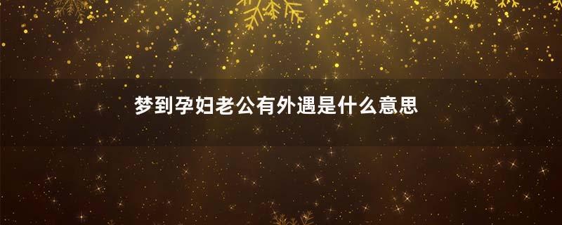 梦到孕妇老公有外遇是什么意思