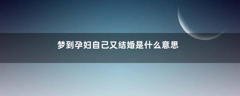 梦到孕妇自己又结婚是什么意思
