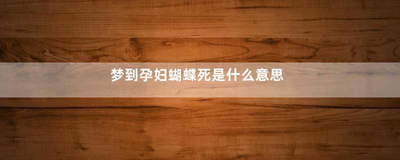 梦到孕妇蝴蝶死是什么意思