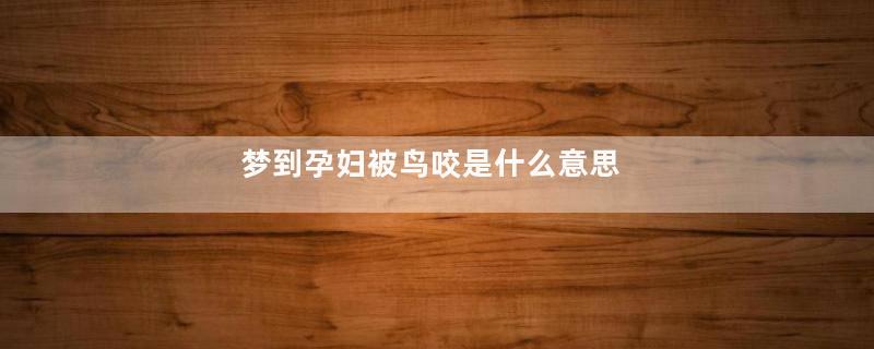 梦到孕妇被鸟咬是什么意思