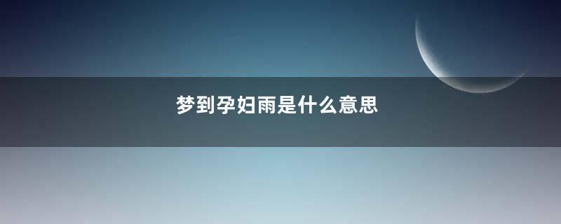 梦到孕妇雨是什么意思