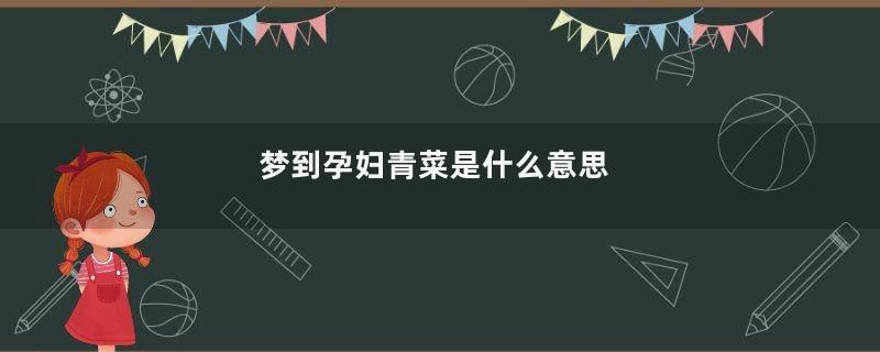 梦到孕妇青菜是什么意思