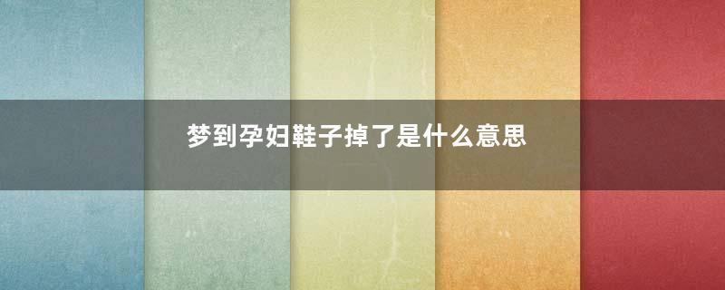 梦到孕妇鞋子掉了是什么意思