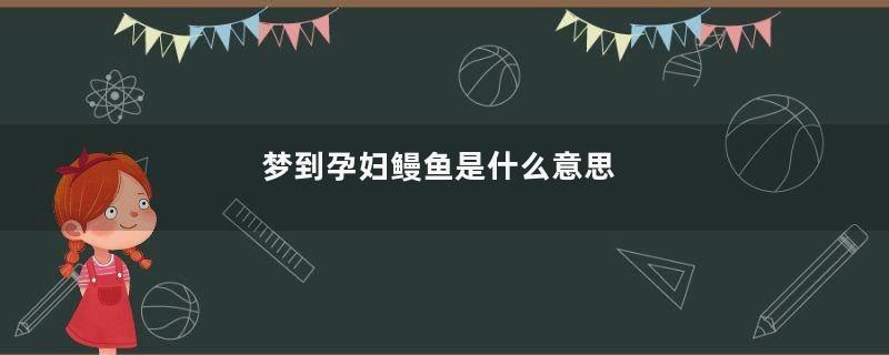 梦到孕妇鳗鱼是什么意思