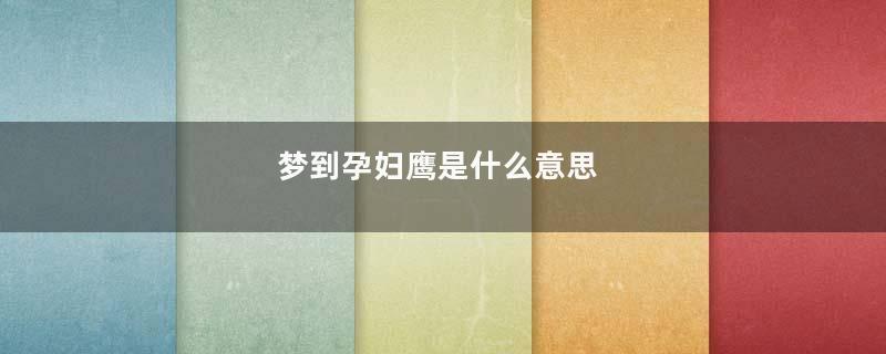 梦到孕妇鹰是什么意思