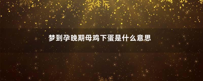 梦到孕晚期母鸡下蛋是什么意思