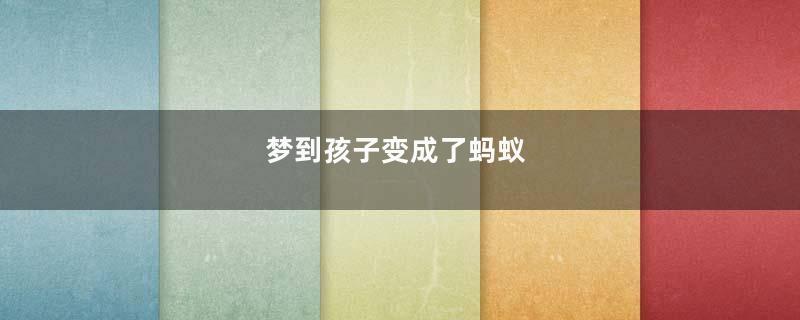 梦到孩子变成了蚂蚁