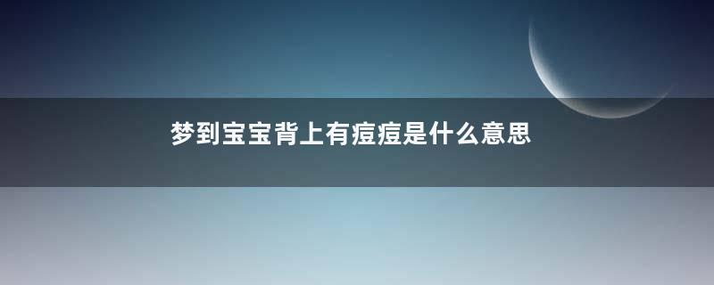 梦到宝宝背上有痘痘是什么意思