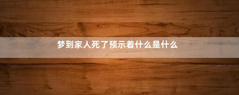 梦到家人死了预示着什么是什么意思