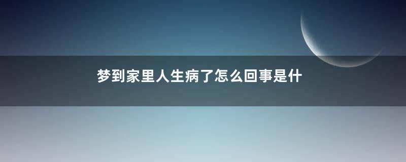 梦到家里人生病了怎么回事是什么意思