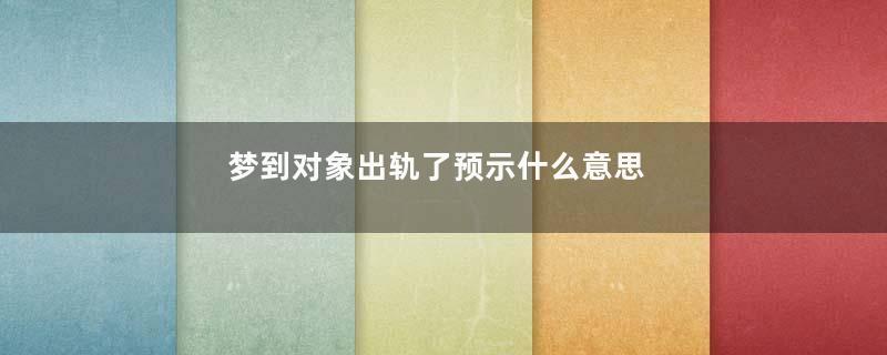 梦到对象出轨了预示什么意思