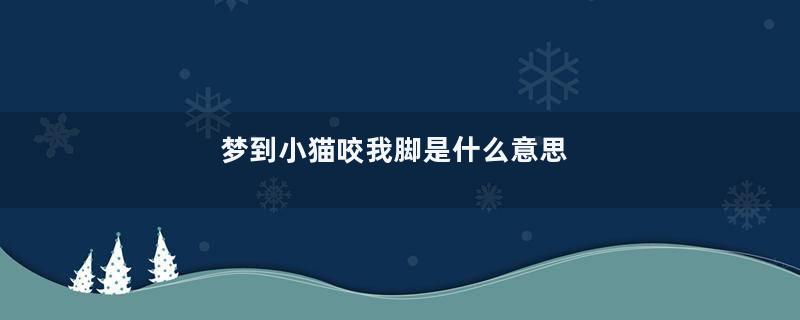 梦到小猫咬我脚是什么意思