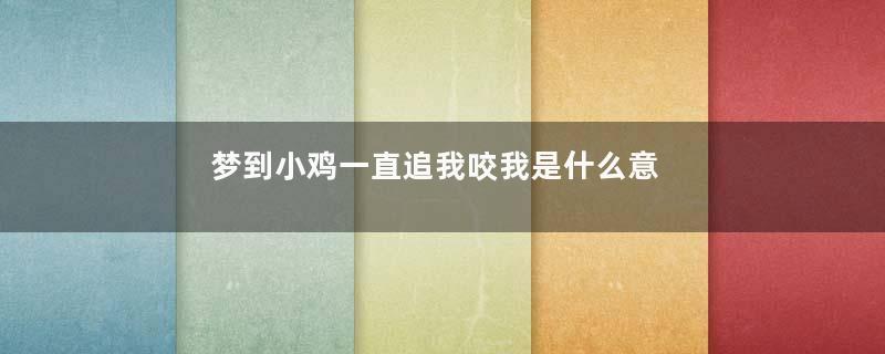 梦到小鸡一直追我咬我是什么意思