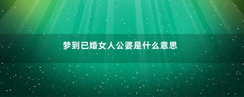 梦到已婚女人公婆是什么意思