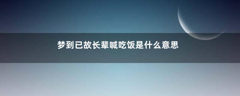 梦到已故长辈喊吃饭是什么意思
