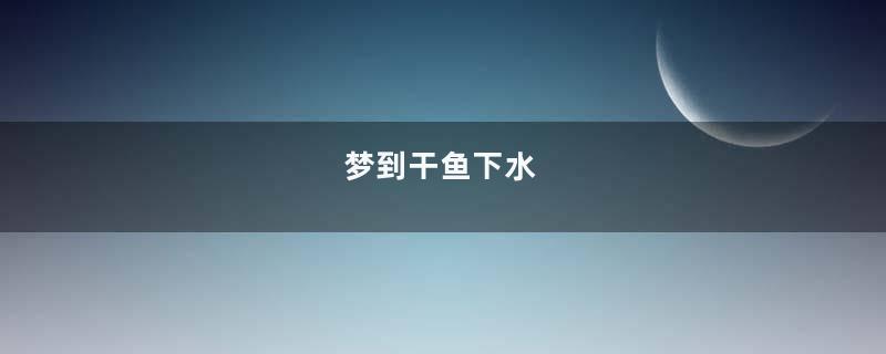 梦到干鱼下水