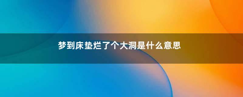 梦到床垫烂了个大洞是什么意思