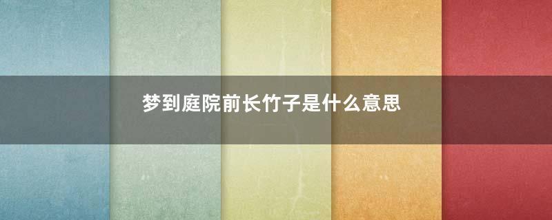 梦到庭院前长竹子是什么意思