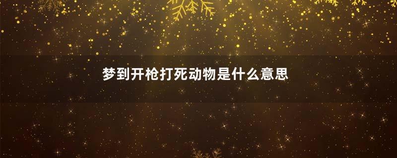 梦到开枪打死动物是什么意思