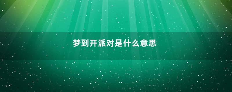 梦到开派对是什么意思