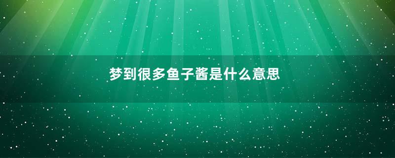 梦到很多鱼子酱是什么意思