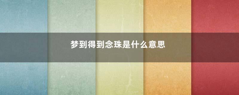 梦到得到念珠是什么意思