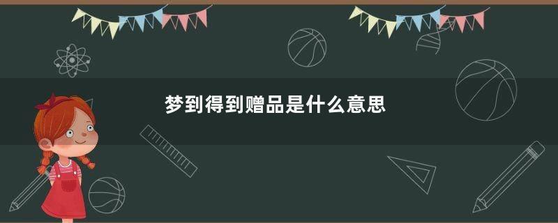 梦到得到赠品是什么意思