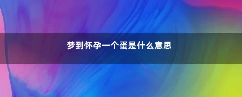 梦到怀孕一个蛋是什么意思