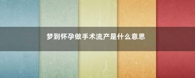 梦到怀孕做手术流产是什么意思
