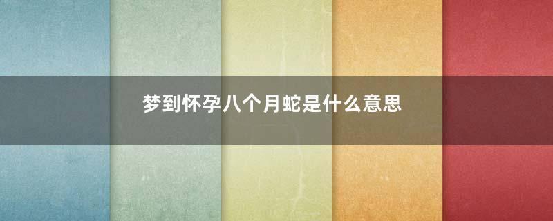 梦到怀孕八个月蛇是什么意思