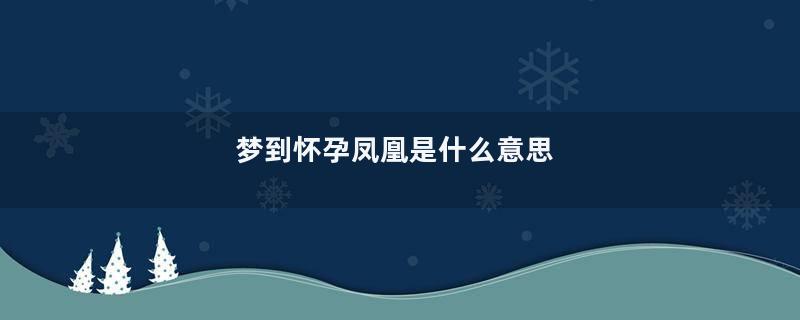 梦到怀孕凤凰是什么意思