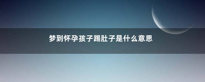 梦到怀孕孩子踢肚子是什么意思