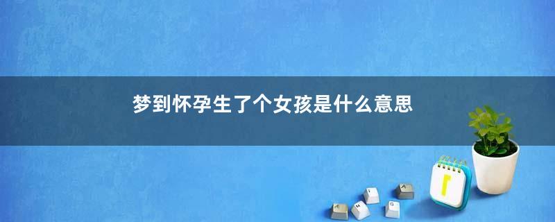 梦到怀孕生了个女孩是什么意思