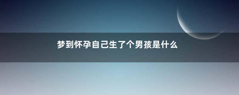 梦到怀孕自己生了个男孩是什么意思