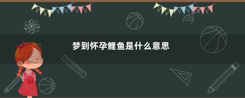 梦到怀孕鲤鱼是什么意思