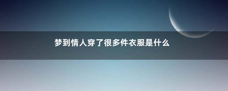 梦到情人穿了很多件衣服是什么意思