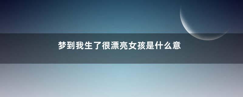 梦到我生了很漂亮女孩是什么意思