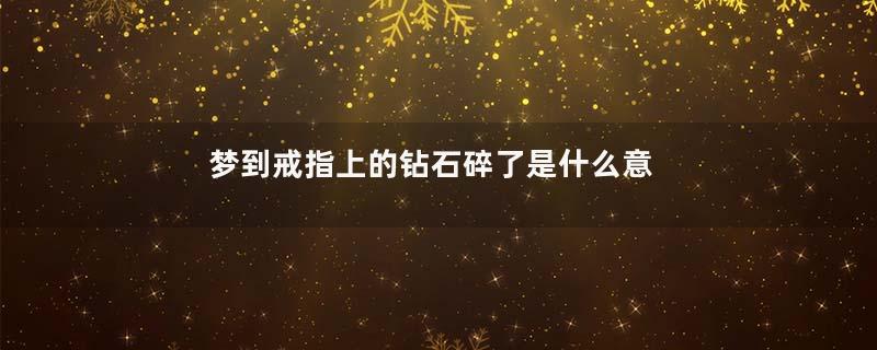 梦到戒指上的钻石碎了是什么意思