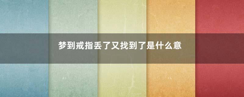 梦到戒指丢了又找到了是什么意思