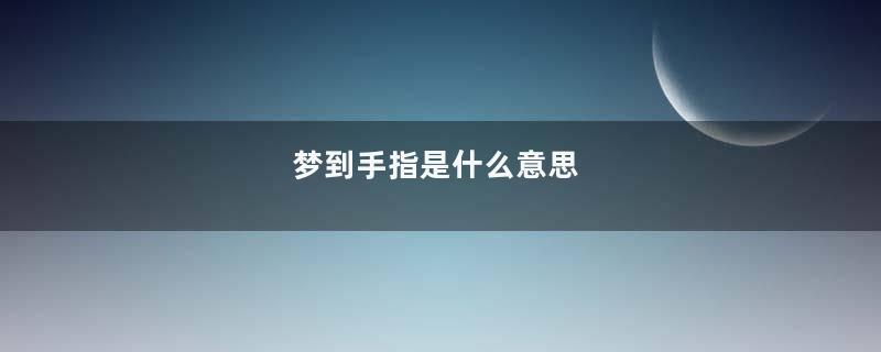 梦到手指是什么意思