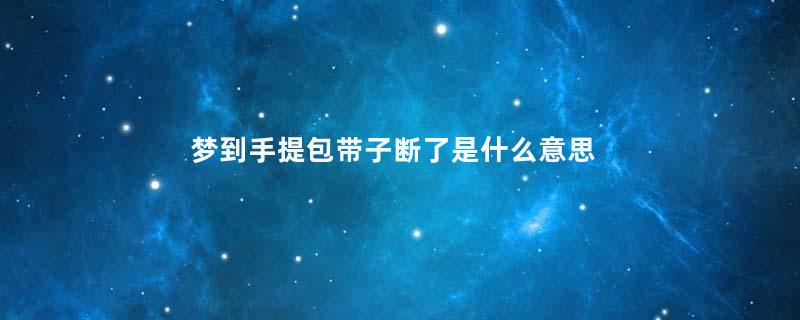 梦到手提包带子断了是什么意思